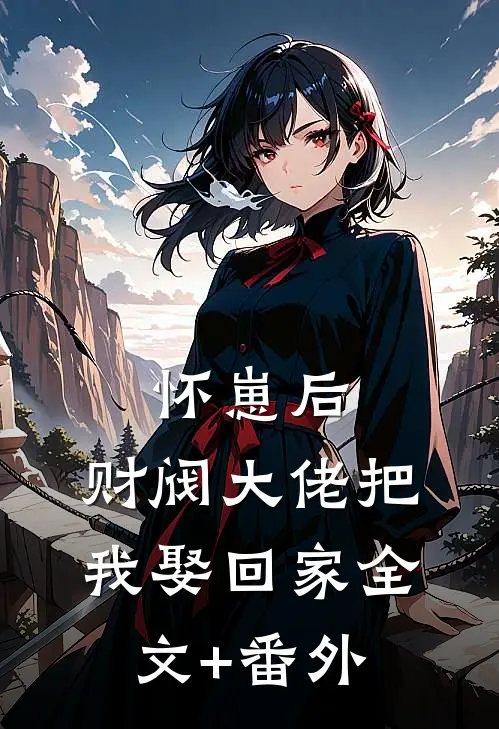 怀崽后，财阀大佬把我娶回家全文+番外