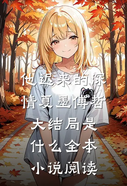 他迟来的深情夏墨傅哲大结局是什么全本小说阅读