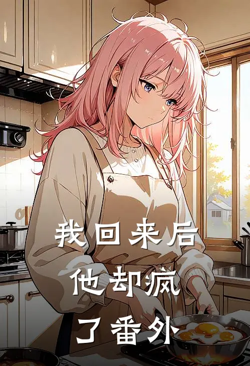 我回来后,他却疯了 番外篇