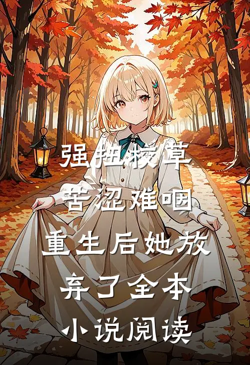 强扭校草苦涩难咽，重生后她放弃了全本小说阅读