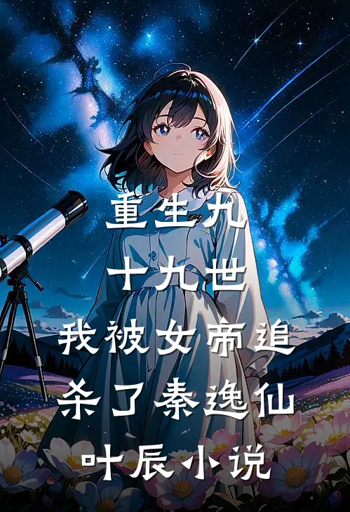 重生九十九世,我被女帝追杀了秦逸仙叶辰免费阅读