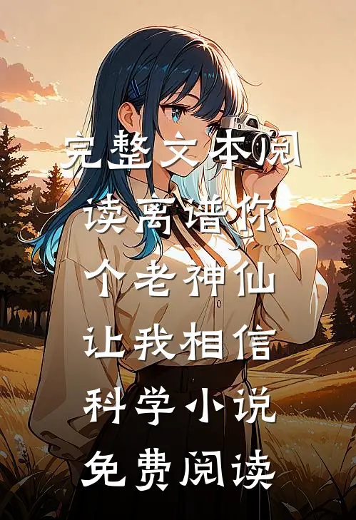 完整文本阅读离谱你个老神仙让我相信科学小说免费阅读