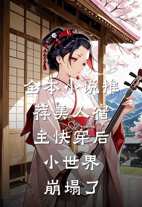 全本推荐美人宿主快穿后,小世界崩塌了免费阅读
