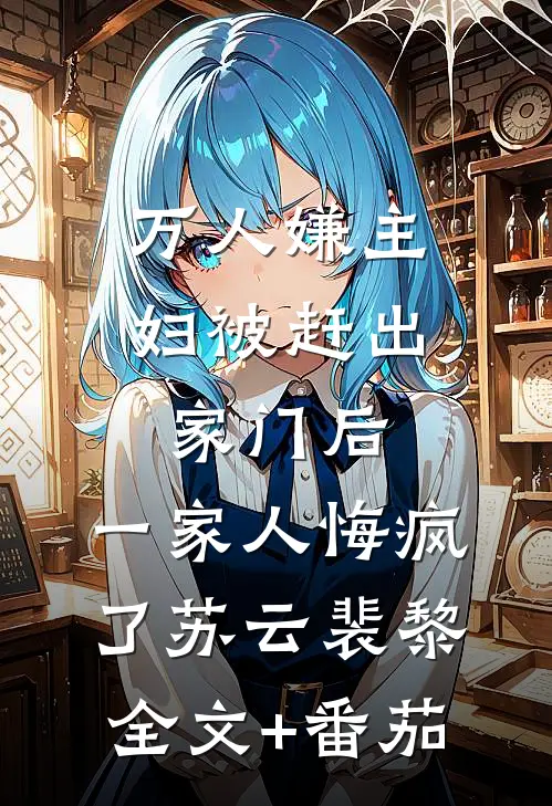 万人嫌主妇被赶出家门后，一家人悔疯了苏云裴黎全文+番茄