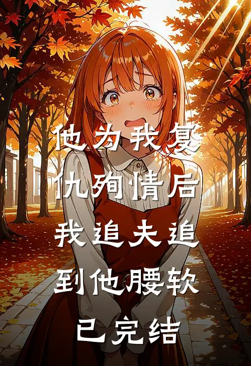 他为我复仇殉情后，我追夫追到他腰软已完结