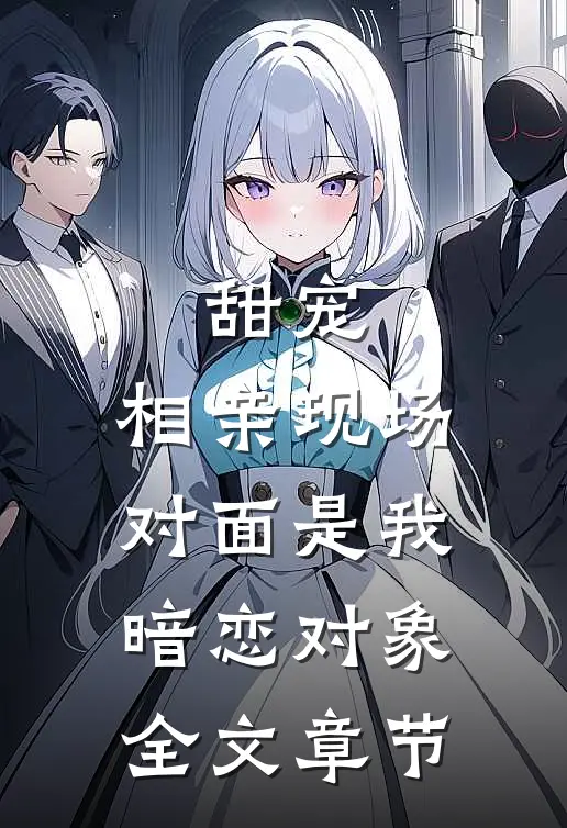 甜宠相亲现场,对面是我暗恋对象全文章节阅读