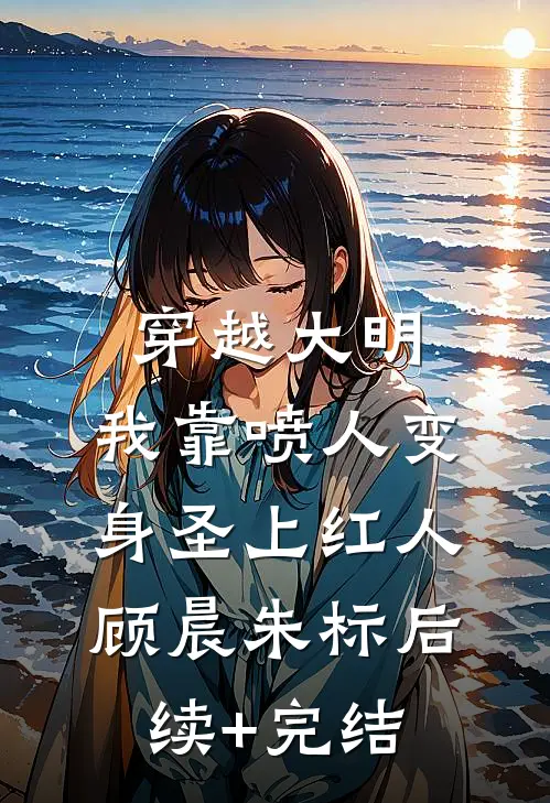 穿越大明，我靠喷人变身圣上红人顾晨朱标后续+完结