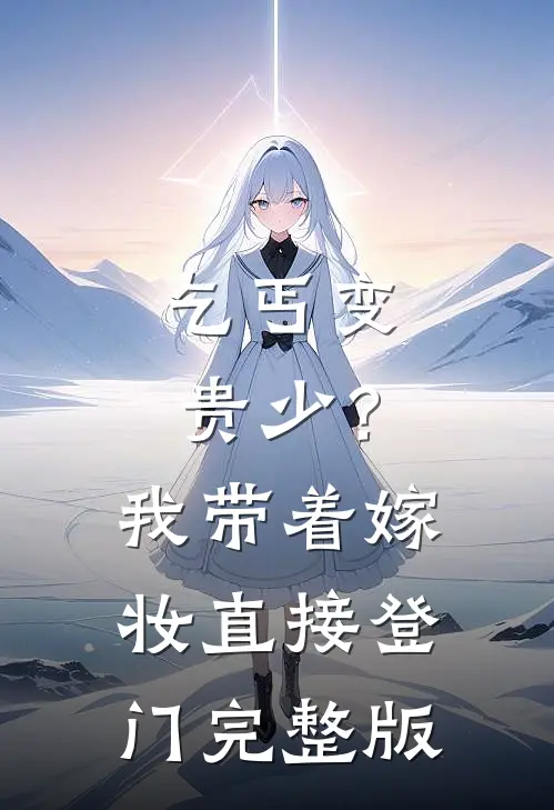 乞丐变贵少?我带着嫁妆直接登门完整版