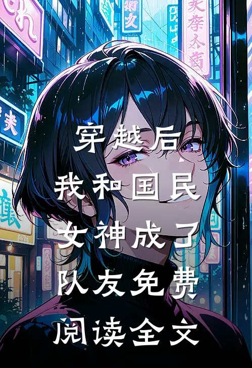 穿越后,我和国民女神成了队友免费阅读全文