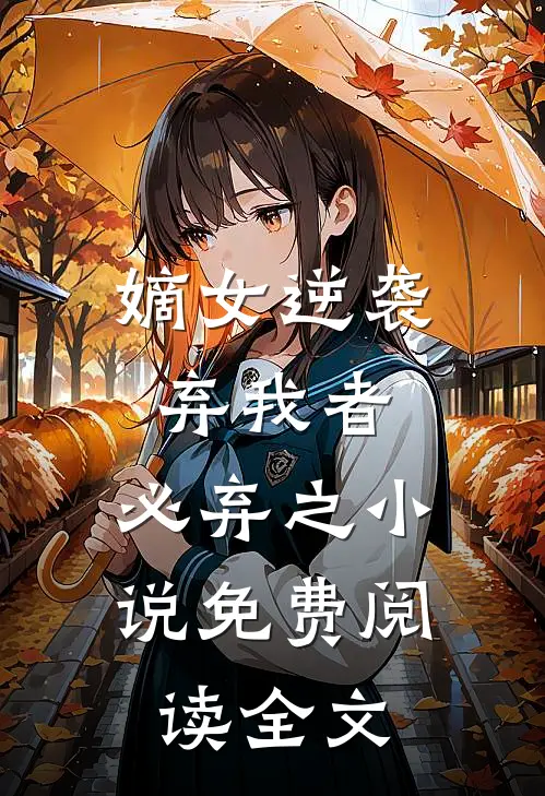 嫡女逆袭弃我者,必弃之免费阅读全文无弹窗
