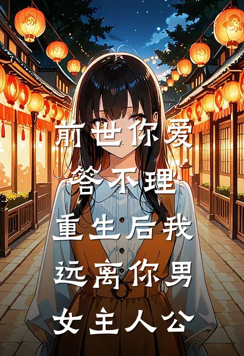 前世你爱答不理,重生后我远离你男女主人公