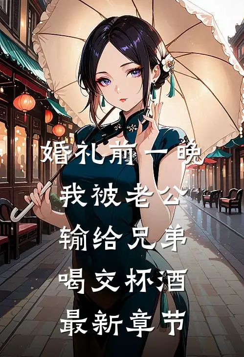 婚礼前一晚，我被老公输给兄弟喝交杯酒最新章节