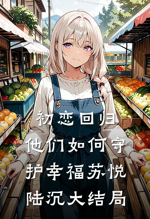 初恋回归他们如何守护幸福苏悦陆沉大结局免费观看