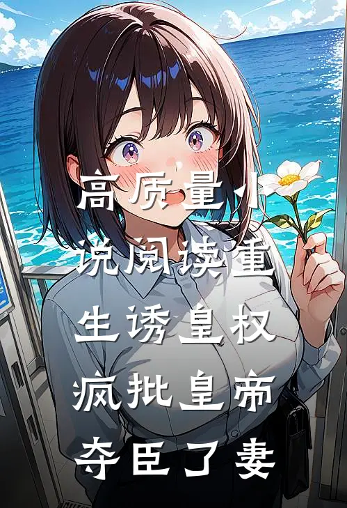 高质量小说阅读重生诱皇权，疯批皇帝夺臣了妻