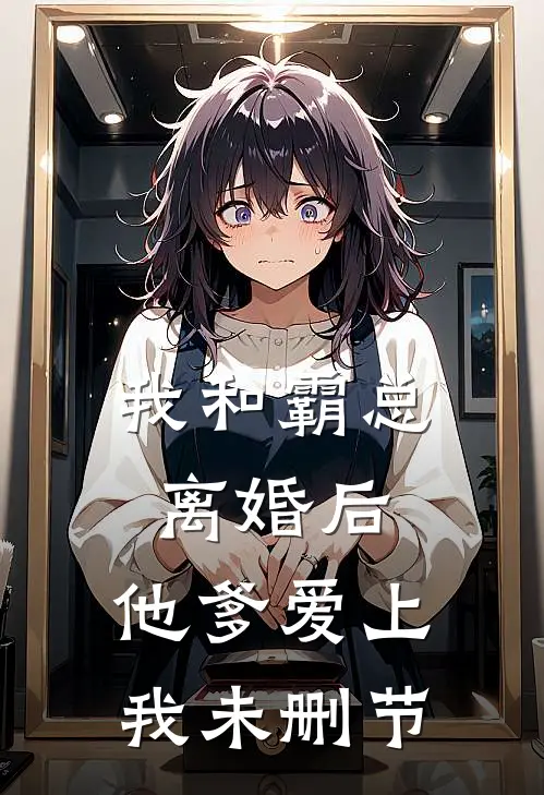 我和霸总离婚后,他爹爱上我未删节在线阅读