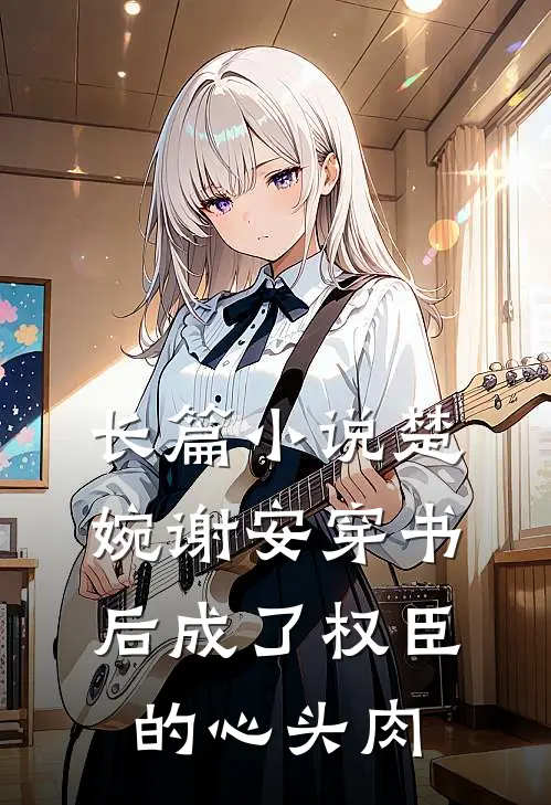 长篇小说楚婉谢安穿书后成了权臣的心头肉