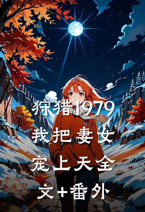 狩猎1979：我把妻女宠上天全文+番外