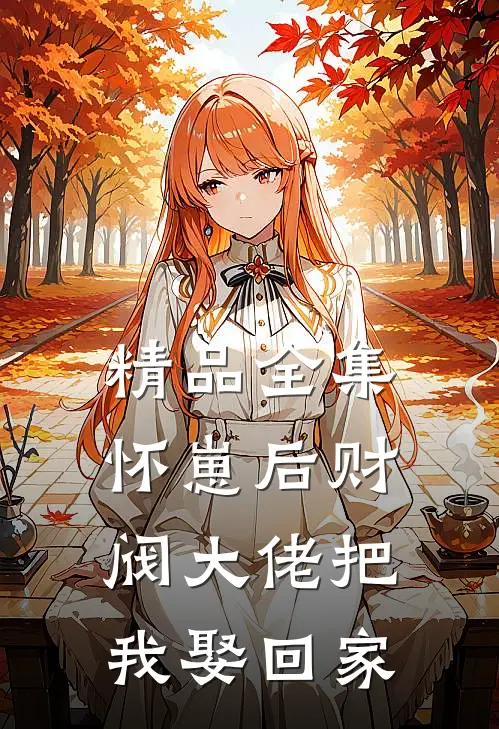 精品全集怀崽后财阀大佬把我娶回家