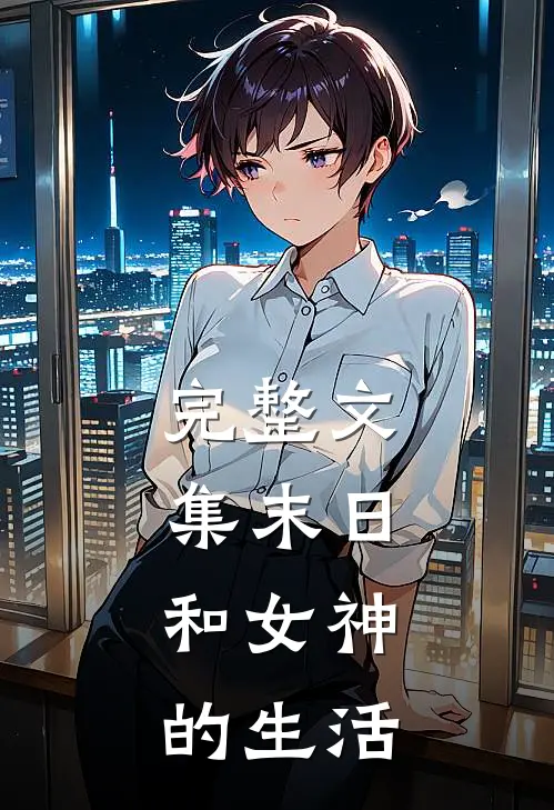 完整文集末日,和女神的生活在线阅读