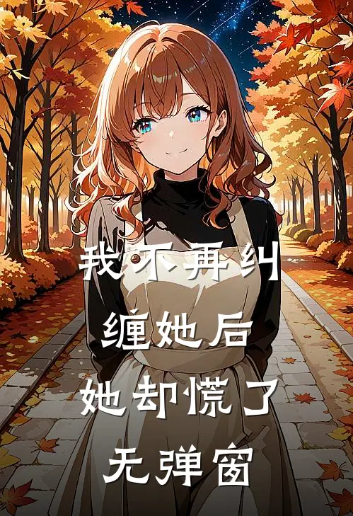 我不再纠缠她后,她却慌了无弹窗