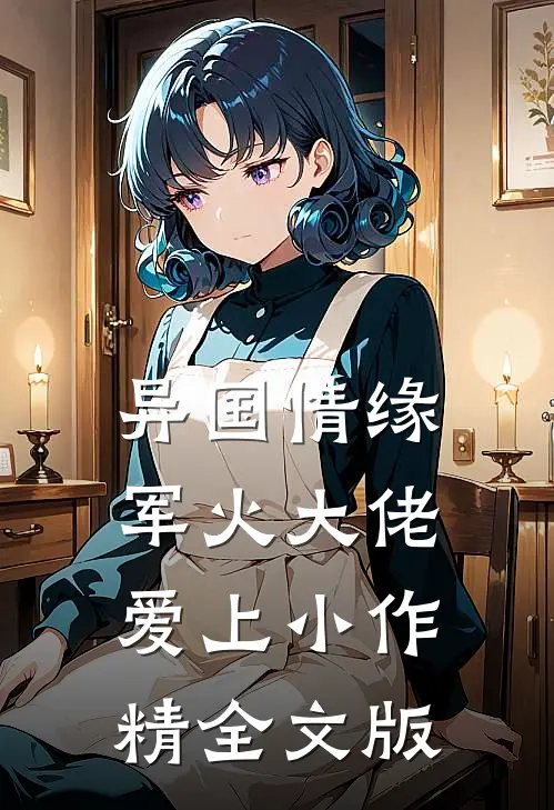 异国情缘：军火大佬爱上小作精全文版