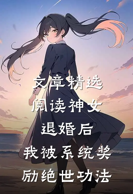 文章精选阅读神女退婚后,我被系统奖励绝世功法