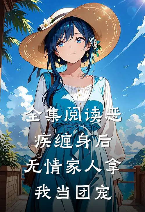 全集阅读恶疾缠身后，无情家人拿我当团宠