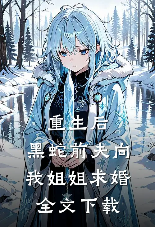 重生后,黑蛇前夫向我姐姐求婚全文阅读