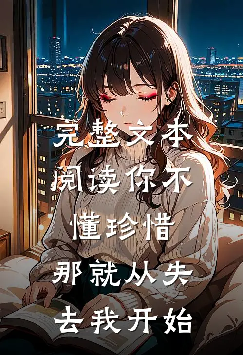 完整文本阅读你不懂珍惜,那就从失去我开始的