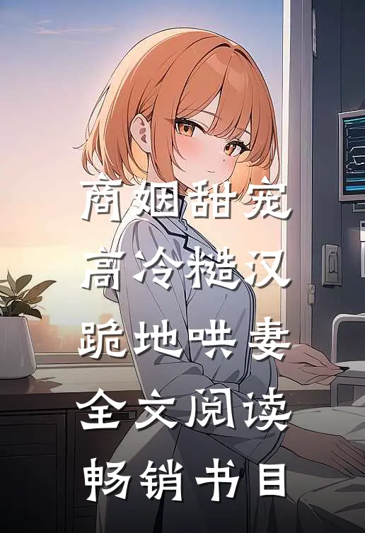 商姻甜宠,高冷糙汉跪地哄妻全文阅读畅销书目