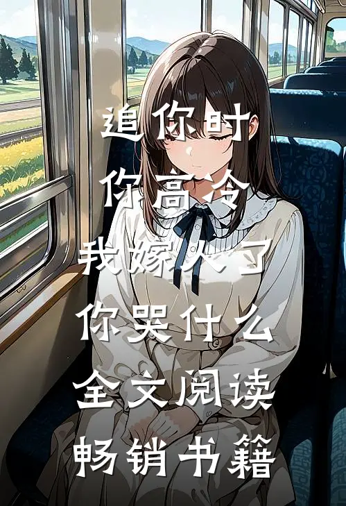 追你时你高冷,我嫁人了你哭什么全文阅读畅销书籍