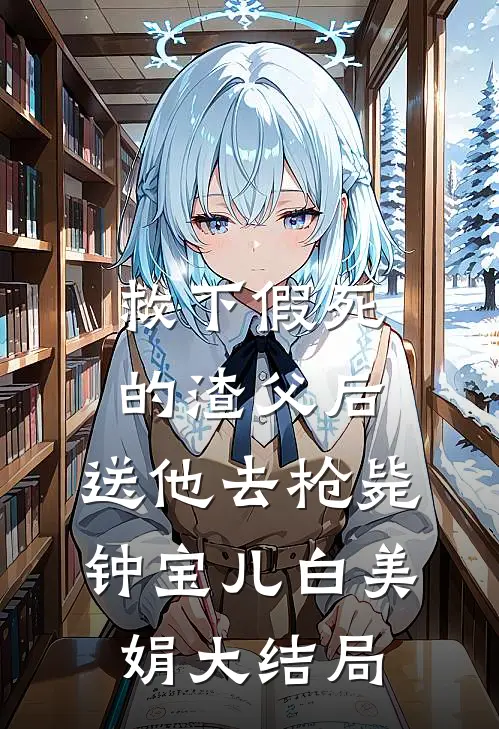 救下假死的渣父后，送他去枪毙钟宝儿白美娟大结局