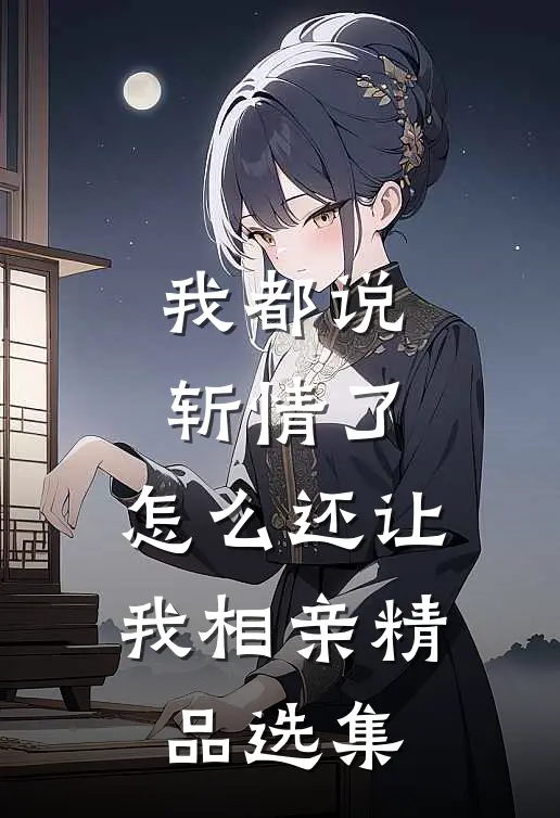我都说斩情了，怎么还让我相亲精品选集