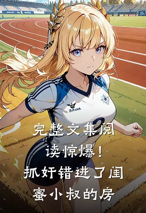 完整文集阅读惊爆！抓奸错进了闺蜜小叔的房