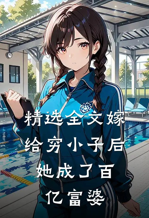 精选全文嫁给穷小子后,她成了百亿富婆