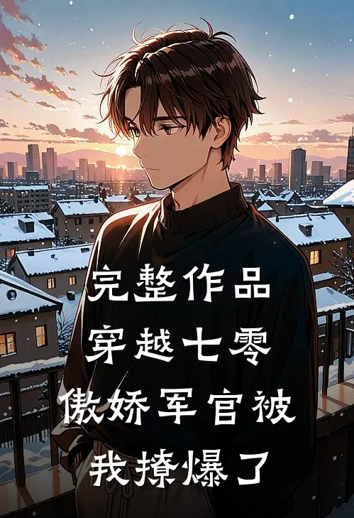 完整作品穿越七零,傲娇军官被我撩爆了免费阅读