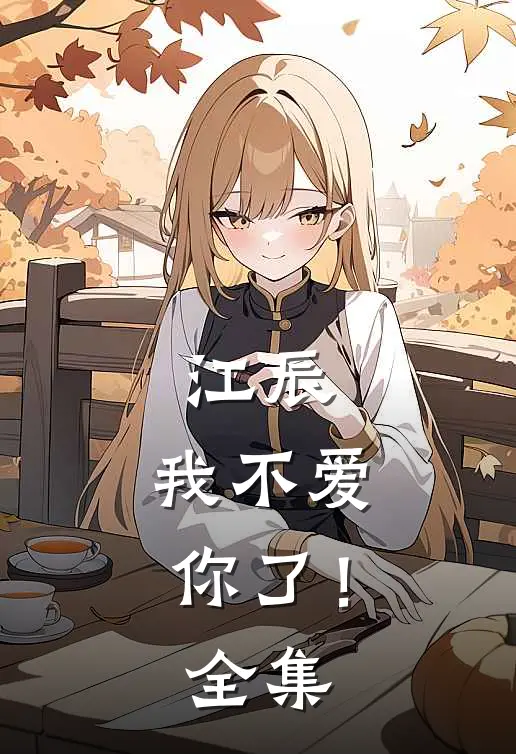 江辰,我不爱你了! 全集在线观看