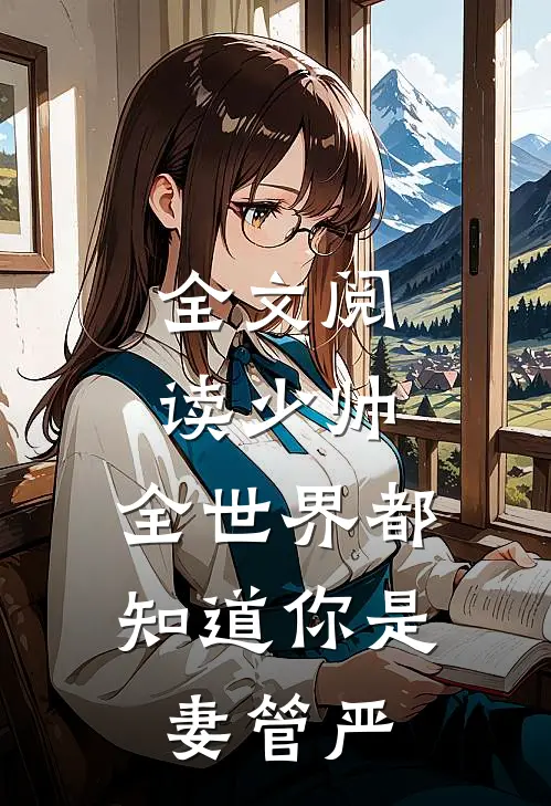 全文阅读少帅,全世界都知道你是妻管严的