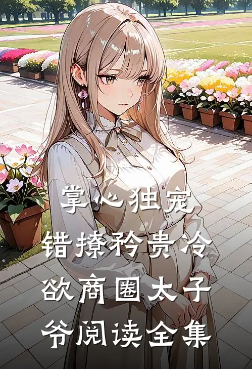掌心独宠:错撩矜贵冷欲商圈太子爷阅读全集