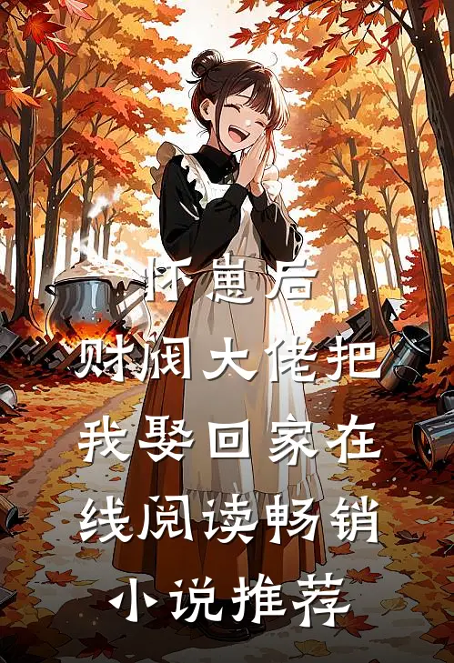 怀崽后,财阀大佬把我娶回家在线阅读畅销小说推荐