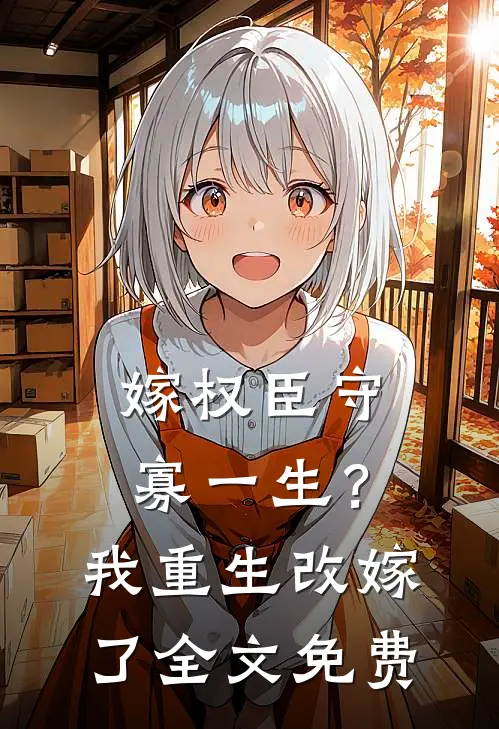 嫁权臣守寡一生?我重生改嫁了全文免费阅读