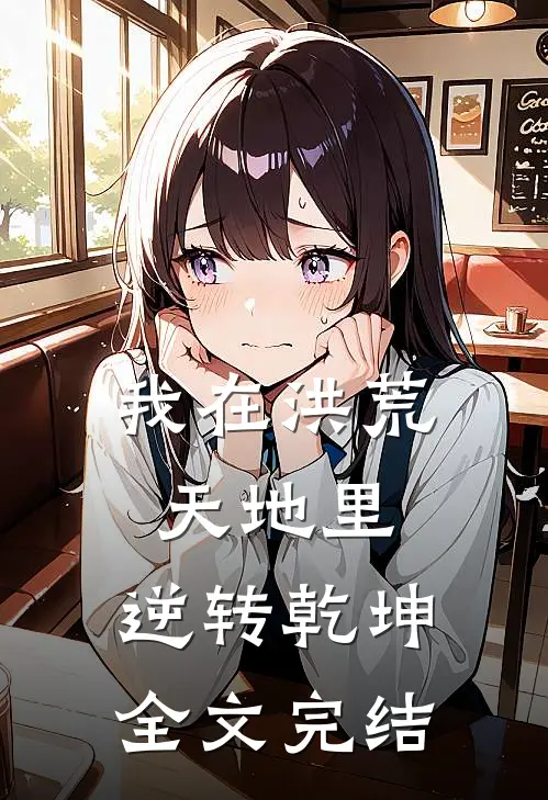我在洪荒天地里,逆转乾坤全文完结