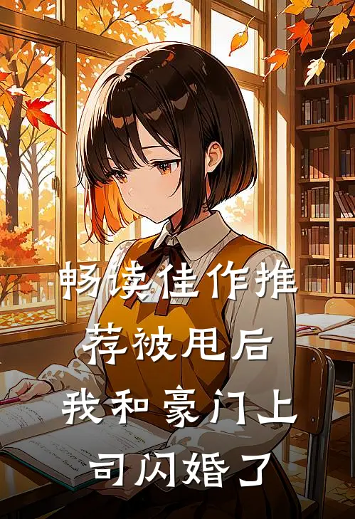 畅读佳作推荐被甩后,我和豪门上司闪婚了