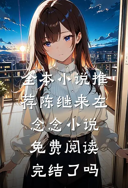 全本小说推荐陈继来左念念小说免费阅读完结了吗