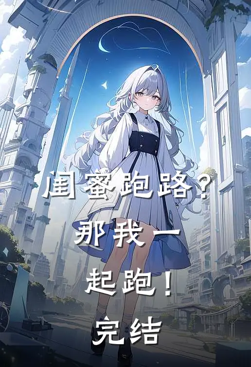 闺蜜跑路?那我一起跑!完结了吗
