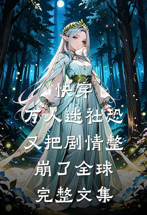 快穿万人迷社恐又把剧情整崩了全球完整文集免费阅读