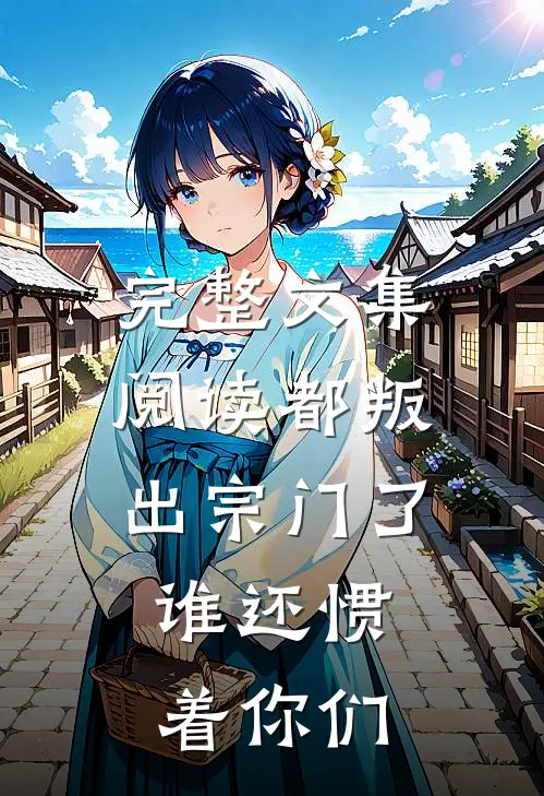 完整文集阅读都叛出宗门了，谁还惯着你们