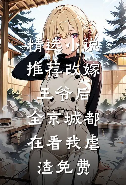 精选小说推荐改嫁王爷后,全京城都在看我虐渣免费