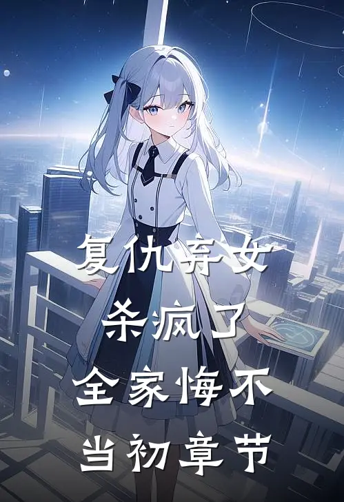 复仇弃女杀疯了,全家悔不当初章节阅读