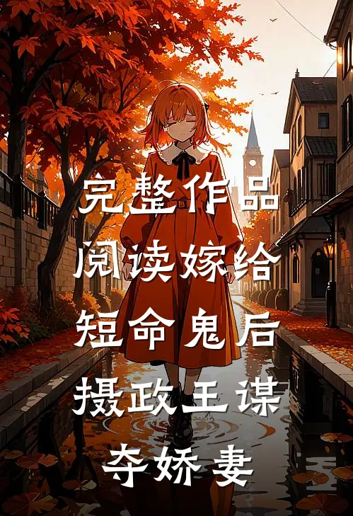 完整作品阅读嫁给短命鬼后,摄政王谋夺娇妻的
